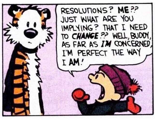 A Calvin and Hobbes comic that says "RESOLUTIONS? ME?? JUST WHAT ARE YOU IMPLYING? THAT I NEED TO CHANGE? WELL. BUDOY AS FAR AS IM CONCERNED I'M PERFECT THE WAY I AM!"